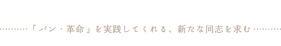 「パン・革命」を実践してくれる、新たな同志を求む