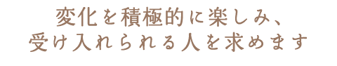  変化を積極的に楽しみ、受け入れられる人を求めます